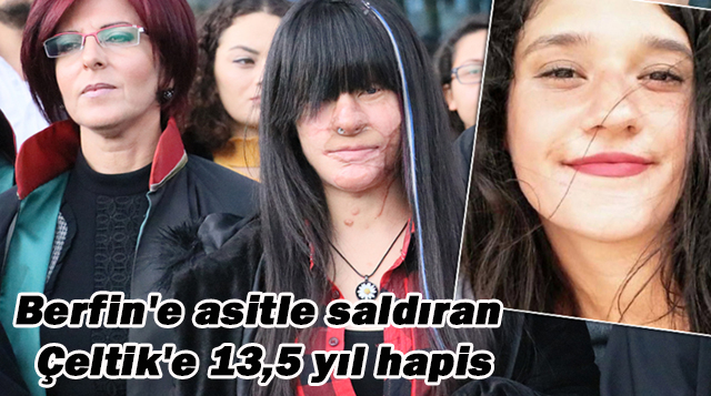 Berfin’e asitle saldıran Çeltik’e 13,5 yıl hapis