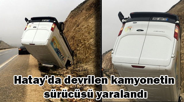 Hatay’da devrilen kamyonetin sürücüsü yaralandı