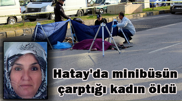 Hatay’da minibüsün çarptığı kadın öldü