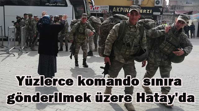 Yüzlerce komando sınıra gönderilmek üzere Hatay’da