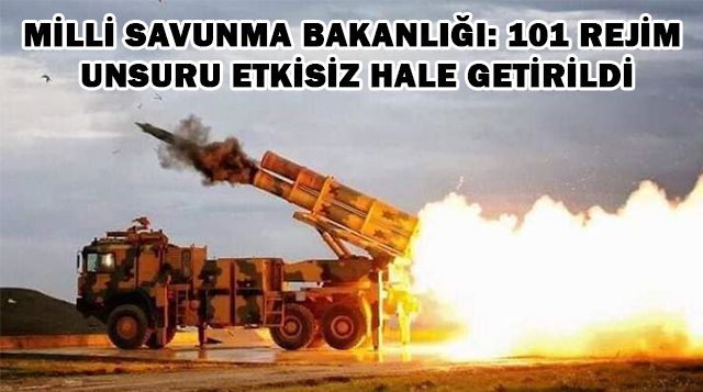 MİLLİ SAVUNMA BAKANLIĞI: 101 REJİM UNSURU ETKİSİZ HALE GETİRİLDİ