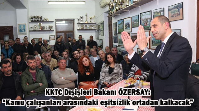 KKTC Dışişleri Bakanı ÖZERSAY: “Kamu çalışanları arasındaki eşitsizlik ortadan kalkacak”