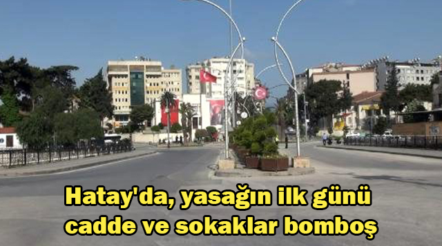 Hatay’da, yasağın ilk günü cadde ve sokaklar bomboş
