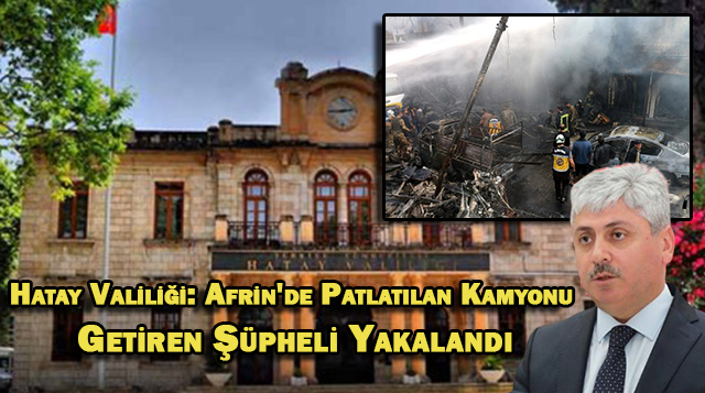 Hatay Valiliği: Afrin’de Patlatılan Kamyonu Getiren Şüpheli Yakalandı
