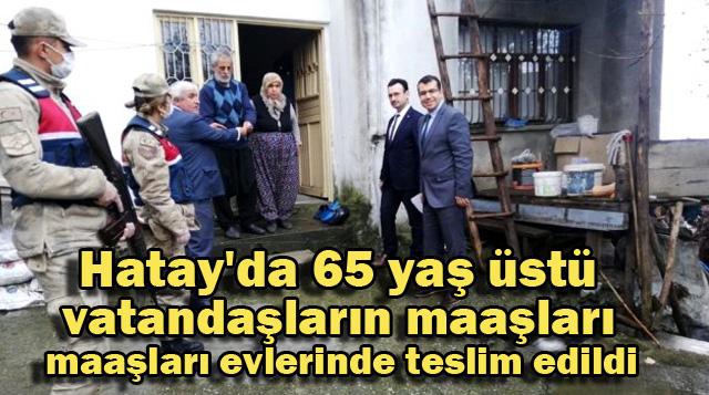 Hatay’da 65 yaş üstü vatandaşların maaşları evlerinde teslim edildi