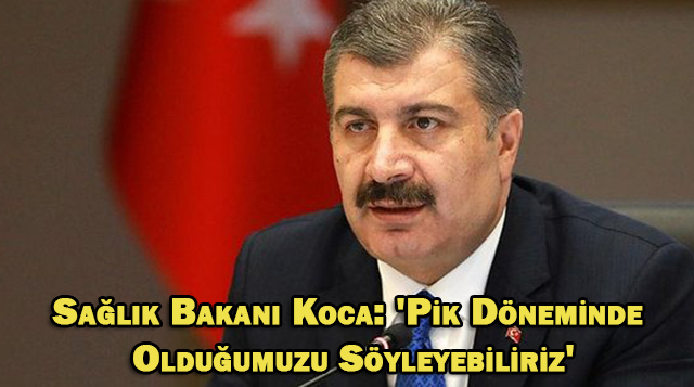 Sağlık Bakanı Koca: ‘Pik Döneminde Olduğumuzu Söyleyebiliriz’