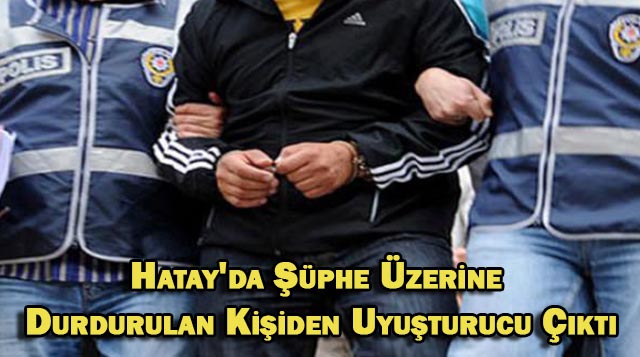 Hatay’da Şüphe Üzerine Durdurulan Kişiden Uyuşturucu Çıktı