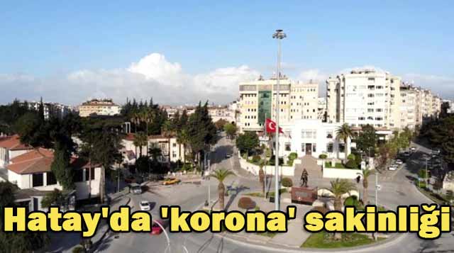 Hatay’da ‘korona’ sakinliği