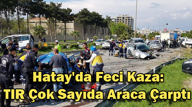 Hatay’da Feci Kaza: TIR Çok Sayıda Araca Çarptı