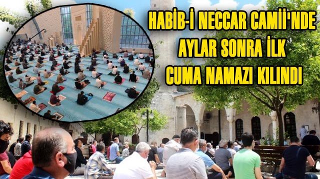 Habib-i Neccar Camii’nde Aylar Sonra İlk Cuma Namazı Kılındı