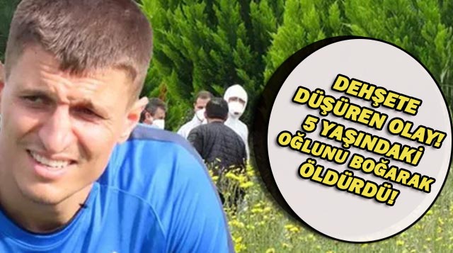 DEHŞETE DÜŞÜREN OLAY! 5 YAŞINDAKİ OĞLUNU BOĞARAK ÖLDÜRDÜ!