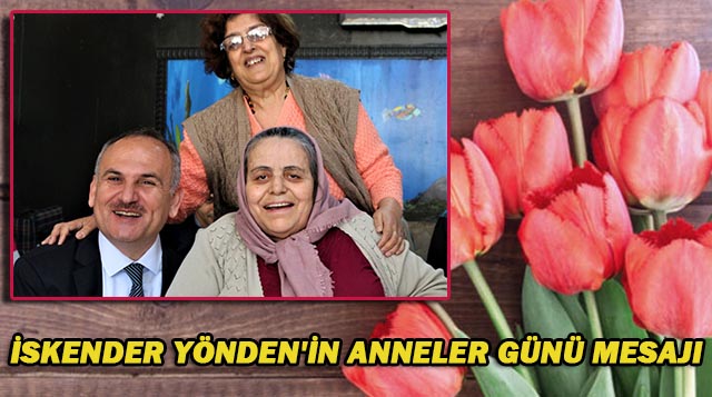 İSKENDER YÖNDEN’İN ANNELER GÜNÜ MESAJI