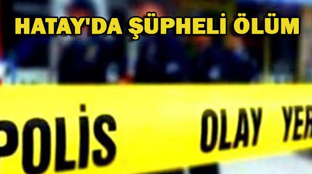 HATAY’DA ŞÜPHELİ ÖLÜM