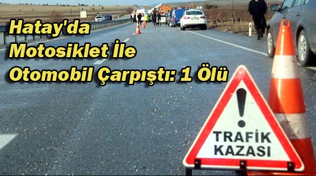 Hatay’da Motosiklet İle Otomobil Çarpıştı: 1 Ölü