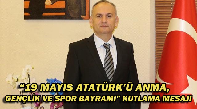“19 MAYIS ATATÜRK’Ü ANMA, GENÇLİK VE SPOR BAYRAMI” KUTLAMA MESAJI