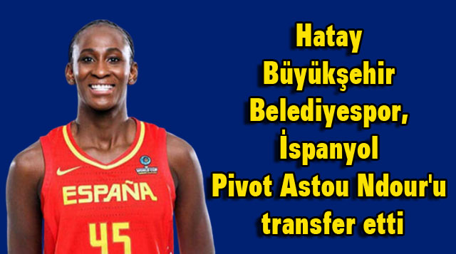 Hatay Büyükşehir Belediyespor, İspanyol Pivot Astou Ndour’u Transfer Etti
