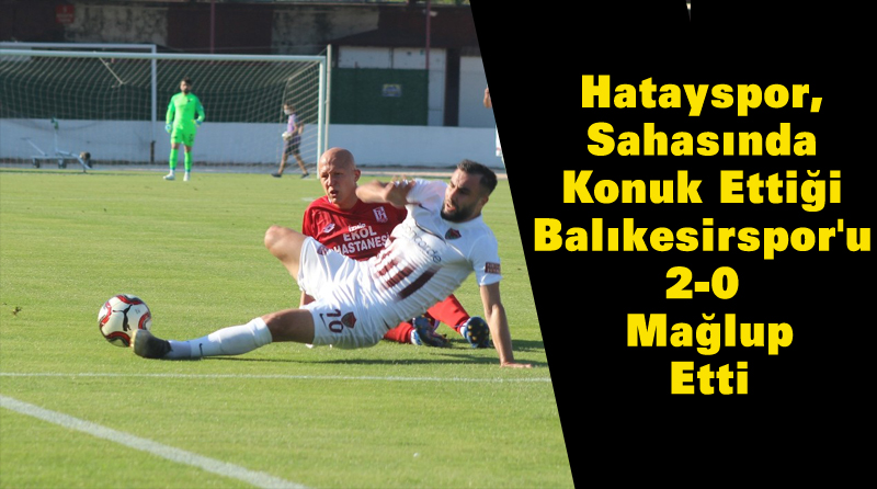 Hatayspor, Sahasında Konuk Ettiği Balıkesirspor’u 2-0 Mağlup Etti