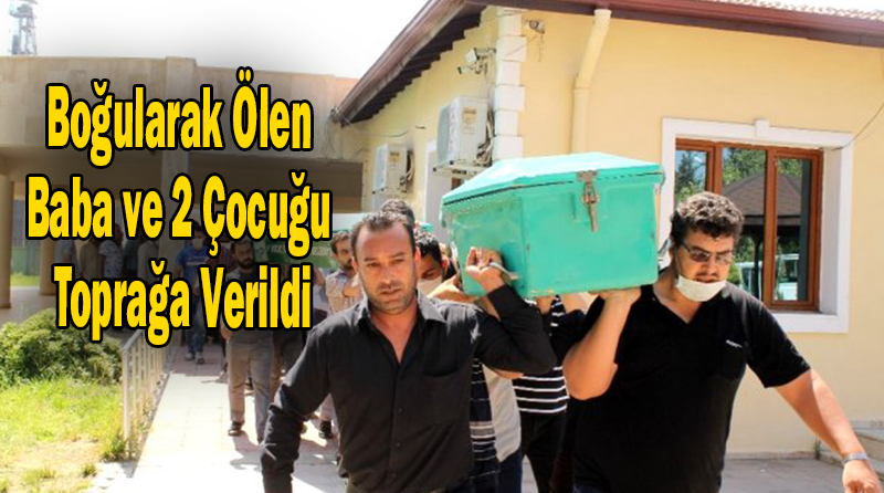 Boğularak Ölen Baba ve 2 Çocuğu Toprağa Verildi