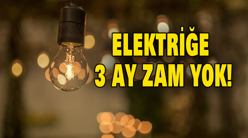 ELEKTRİĞE 3 AY ZAM YOK!
