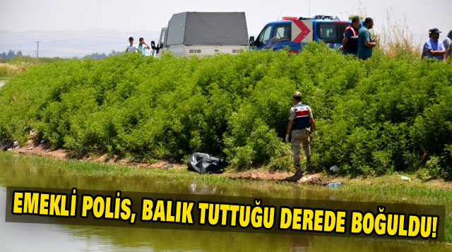 EMEKLİ POLİS, BALIK TUTTUĞU DEREDE BOĞULDU!