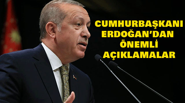 Cumhurbaşkanı Erdoğan’dan Önemli Açıklamalar