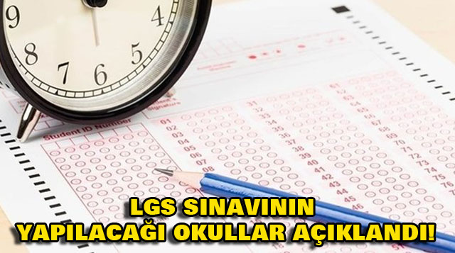 LGS SINAVININ YAPILACAĞI OKULLAR AÇIKLANDI!