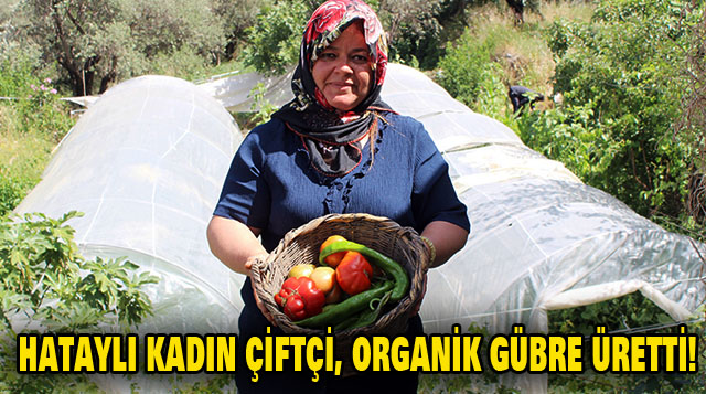 HATAYLI KADIN ÇİFTÇİ, ORGANİK GÜBRE ÜRETTİ!