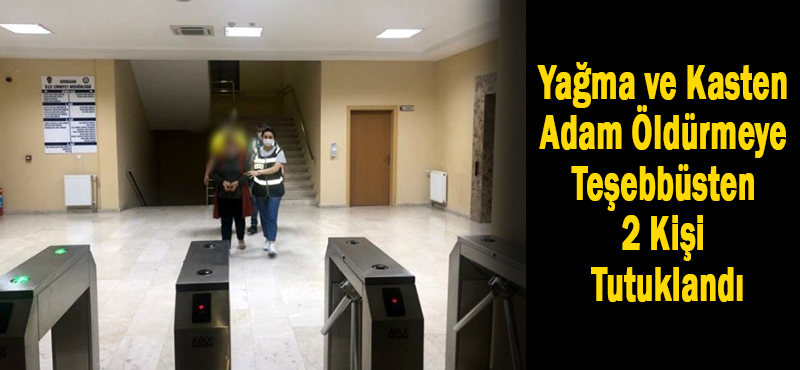 Yağma ve Kasten Adam Öldürmeye Teşebbüsten 2 Kişi Tutuklandı