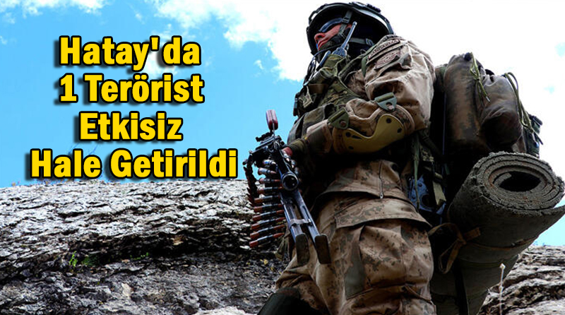 Hatay’da 1 Terörist Etkisiz Hale Getirildi
