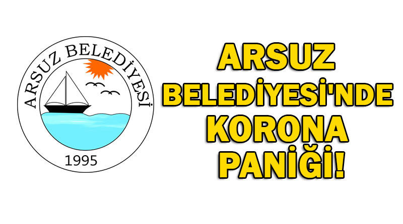 ARSUZ BELEDİYESİ’NDE KORONA PANİĞİ!