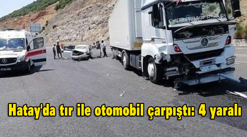 Hatay’da tır ile otomobil çarpıştı: 4 yaralı