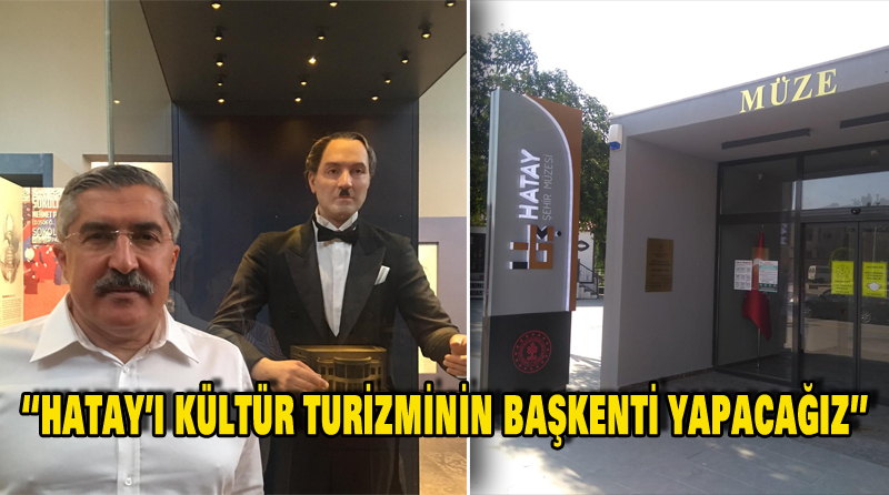 “HATAY’I KÜLTÜR TURİZMİNİN BAŞKENTİ YAPACAĞIZ”