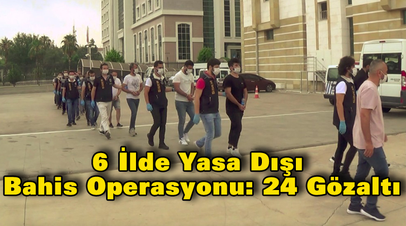 6 İlde Yasa Dışı Bahis Operasyonu: 24 Gözaltı