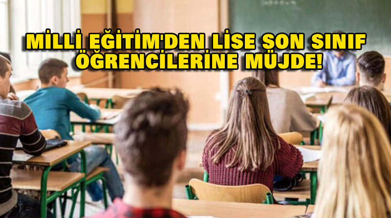 MİLLİ EĞİTİM’DEN LİSE SON SINIF ÖĞRENCİLERİNE MÜJDE!