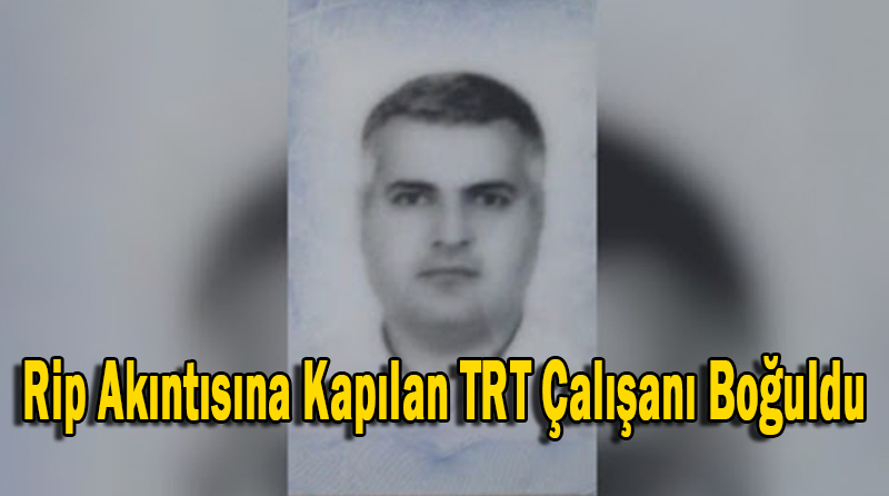 Rip Akıntısına Kapılan TRT Çalışanı Boğuldu
