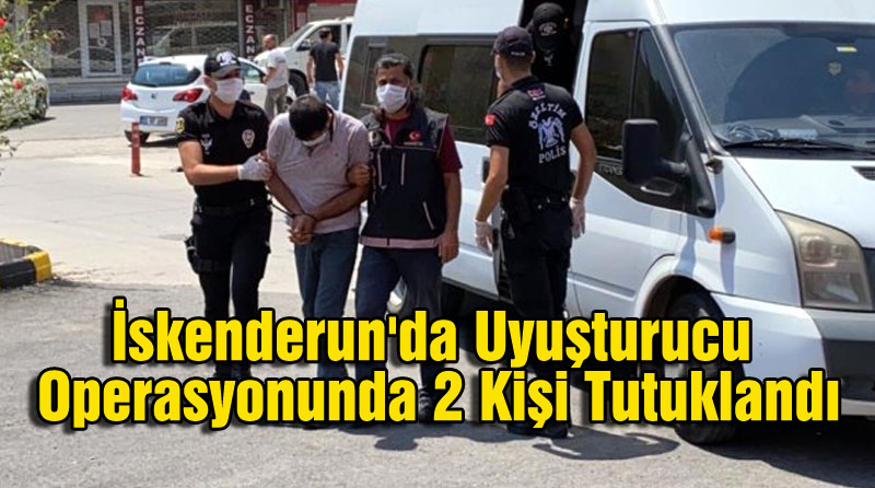 İskenderun’da Uyuşturucu Operasyonunda 2 Kişi Tutuklandı