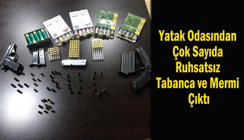 Yatak Odasından Çok Sayıda Ruhsatsız Tabanca ve Mermi Çıktı