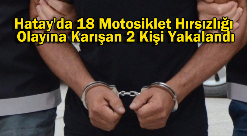 Hatay’da 18 Motosiklet Hırsızlığı Olayına Karışan 2 Kişi Yakalandı