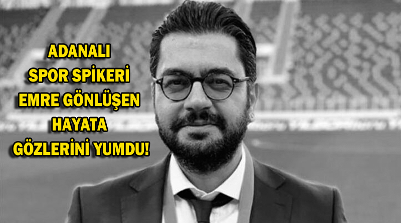 ADANALI SPOR SPİKERİ EMRE GÖNLÜŞEN HAYATA GÖZLERİNİ YUMDU!