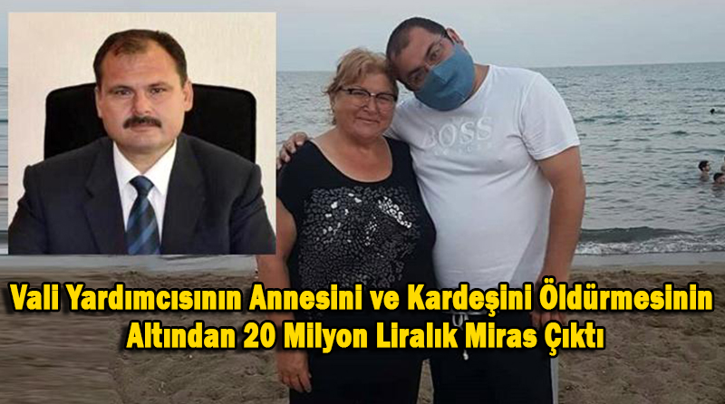 Vali Yardımcısının Annesini ve Kardeşini Öldürmesinin Altından 20 Milyon Liralık Miras Çıktı