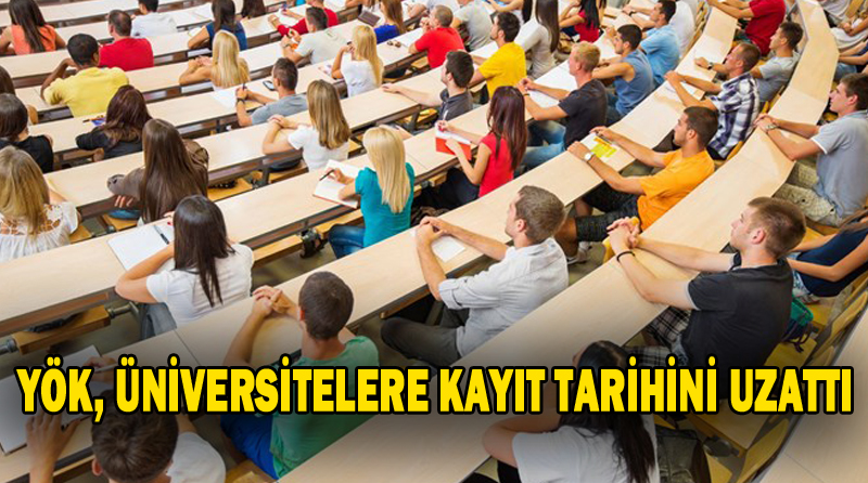 YÖK, ÜNİVERSİTELERE KAYIT TARİHİNİ UZATTI