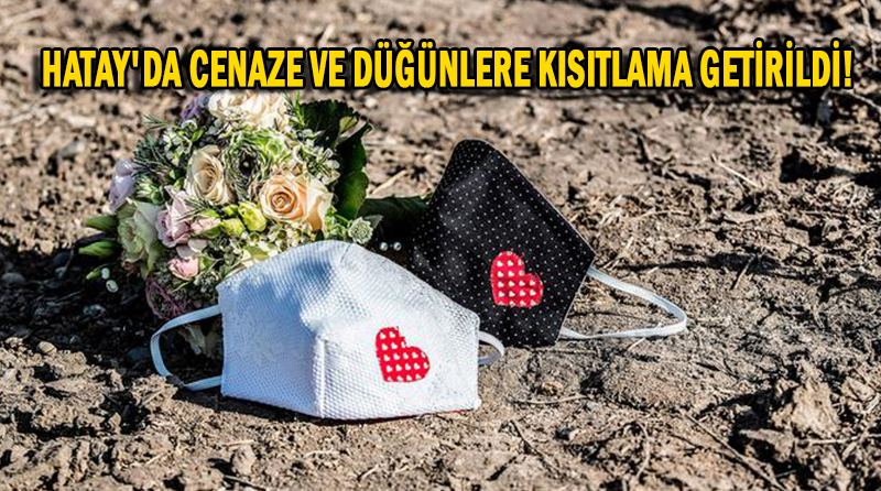HATAY’DA CENAZE VE DÜĞÜNLERE KISITLAMA GETİRİLDİ!