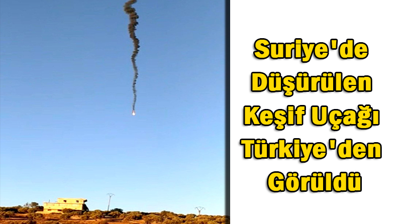 Suriye’de Düşürülen Keşif Uçağı Türkiye’den Görüldü