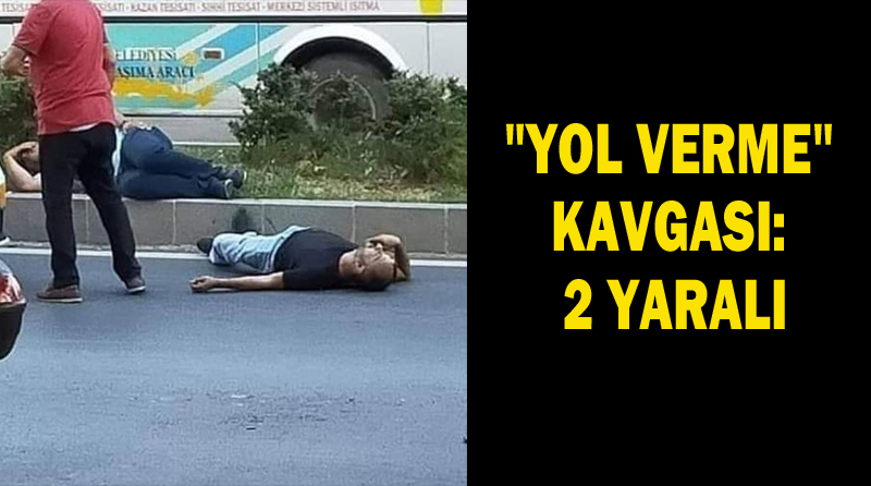 “YOL VERME” KAVGASI: 2 YARALI
