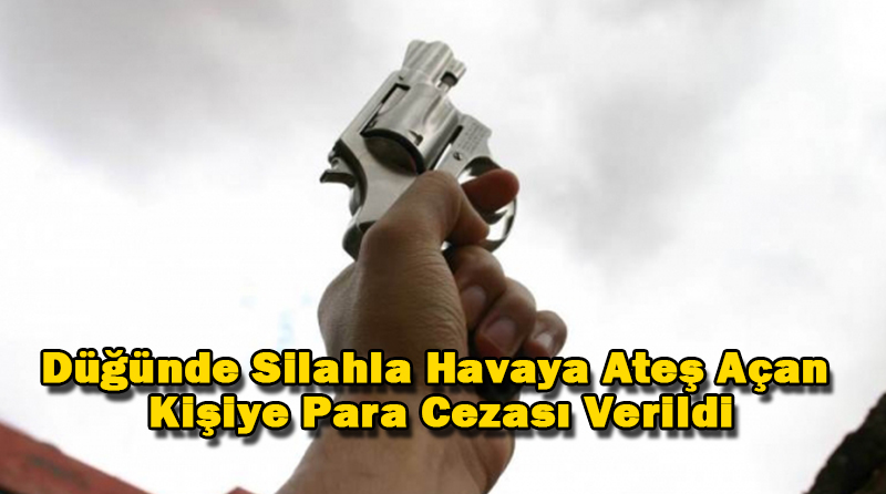 Düğünde Silahla Havaya Ateş Açan Kişiye Para Cezası Verildi