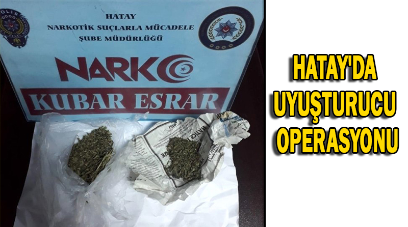 HATAY’DA UYUŞTURUCU OPERASYONU
