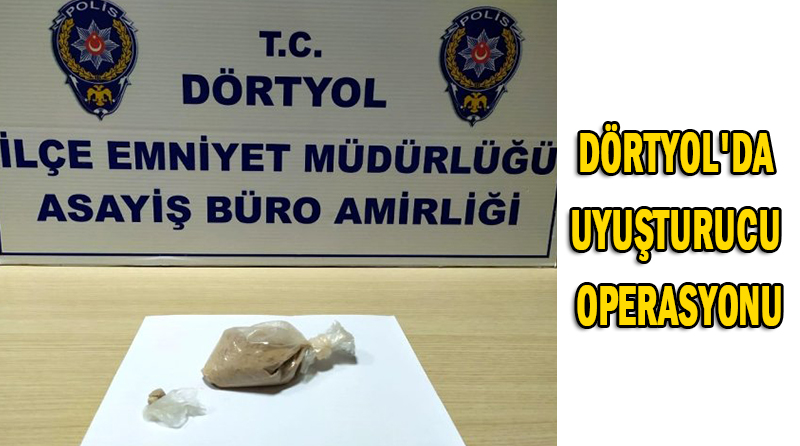 DÖRTYOL’DA UYUŞTURUCU OPERASYONU