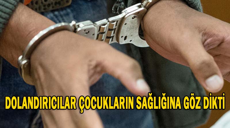 DOLANDIRICILAR ÇOCUKLARIN SAĞLIĞINA GÖZ DİKTİ