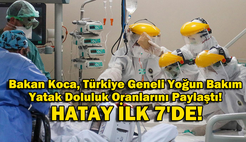 Bakan Koca, Türkiye Geneli Yoğun Bakım Yatak Doluluk Oranlarını Paylaştı! HATAY İLK 7’DE!