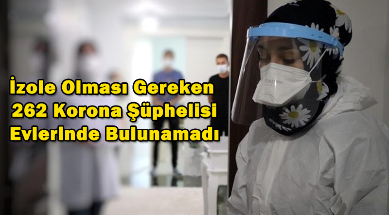 İzole Olması Gereken 262 Korona Şüphelisi, Evlerinde Bulunamadı